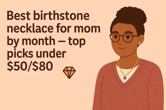 The Ultimate Guide to Birthstone Necklaces for Mom: Meaningful Gifts by Month (Under $50/$80 in 2025)