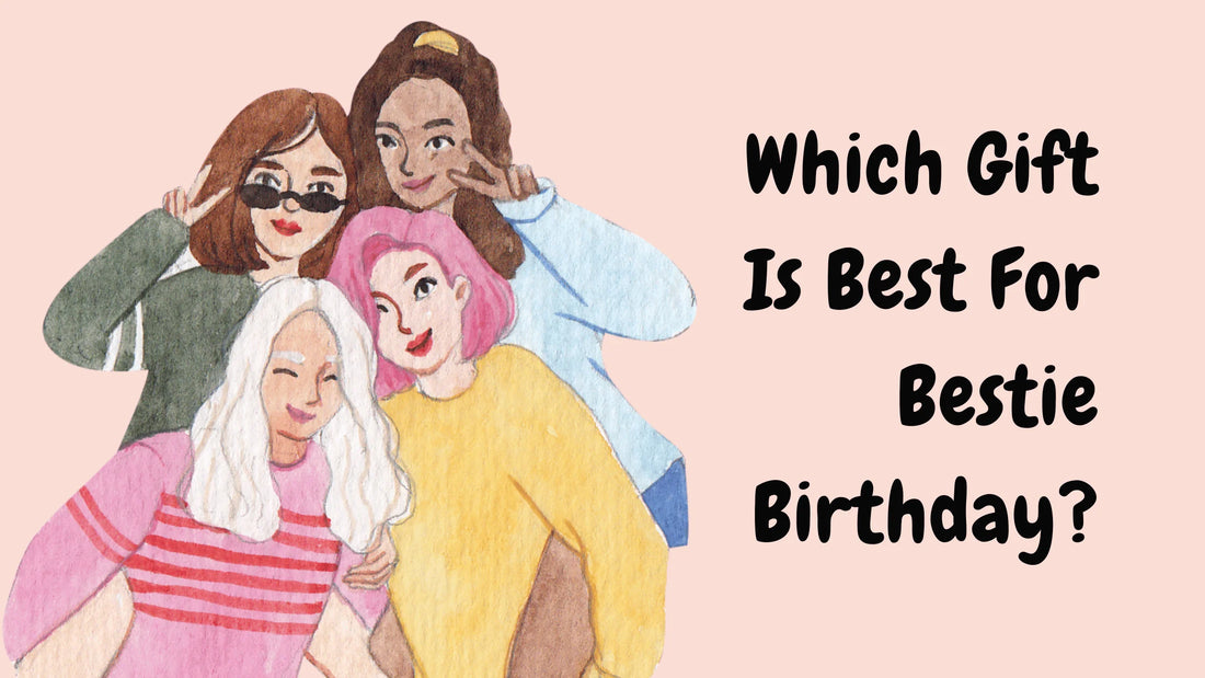 Which Gift Is Best For Bestie Birthday? - Hunny Life - hunnylife.com
