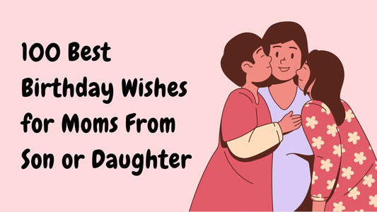 100 Best Birthday Wishes for Moms From Son or Daughter